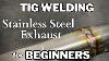 Tig Welding Stainless Steel Exhaust Tubing For Beginners